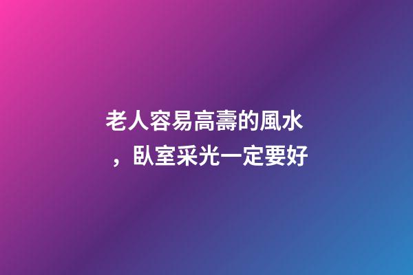 老人容易高壽的風水，臥室采光一定要好